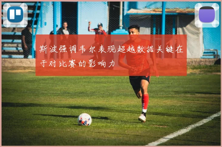 斯波强调韦尔表现超越数据关键在于对比赛的影响力
