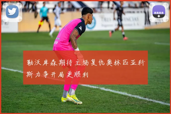 勒沃库森期待主场复仇奥林匹亚科斯力争开局更顺利
