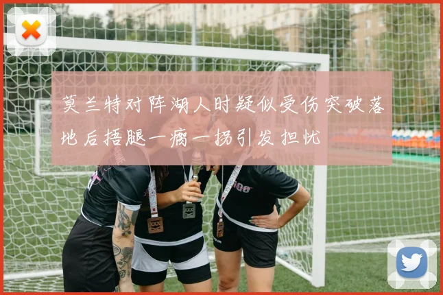 莫兰特对阵湖人时疑似受伤突破落地后捂腿一瘸一拐引发担忧