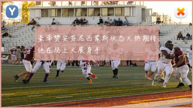 豪泽赞安芬尼西蒙斯状态火热期待他在场上大展身手