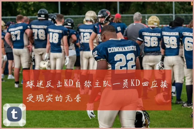 球迷反击KD自称主队一员KD回应接受现实的无奈