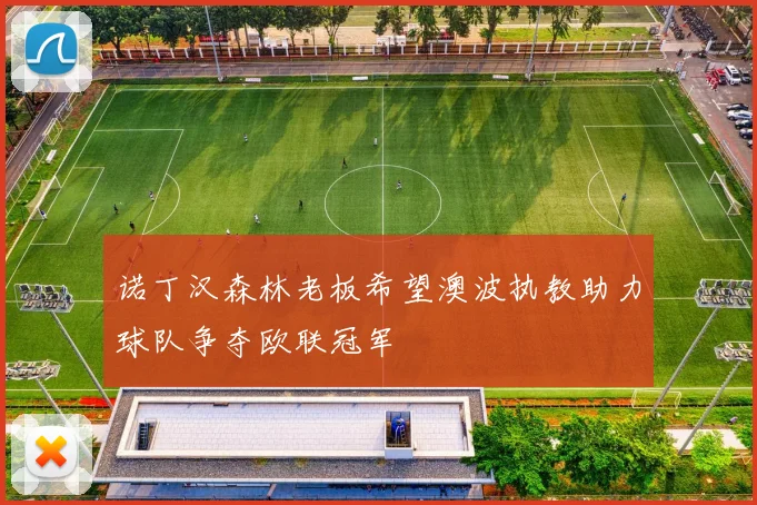诺丁汉森林老板希望澳波执教助力球队争夺欧联冠军