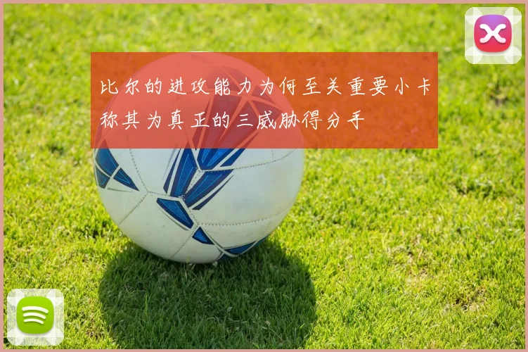 比尔的进攻能力为何至关重要小卡称其为真正的三威胁得分手