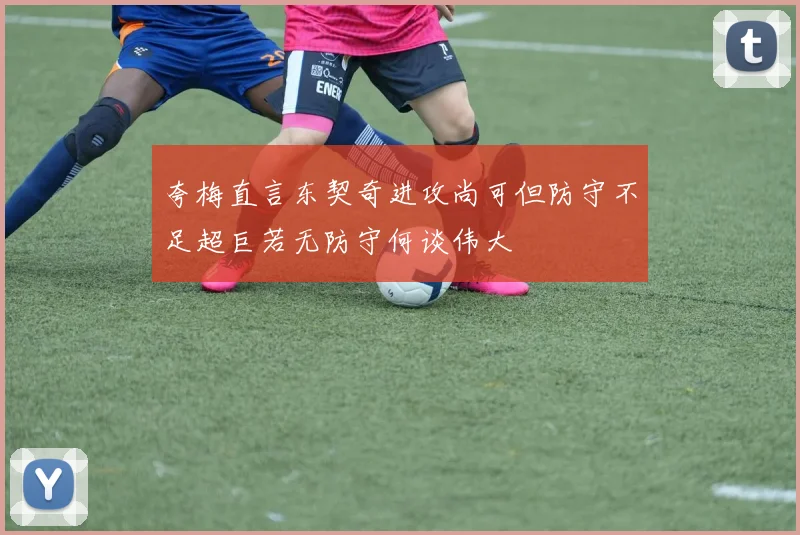 夸梅直言东契奇进攻尚可但防守不足超巨若无防守何谈伟大