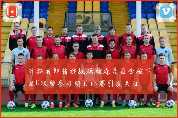 开拓者即将迎战杨瀚森是否会被下放G联盟参与明日比赛引发关注