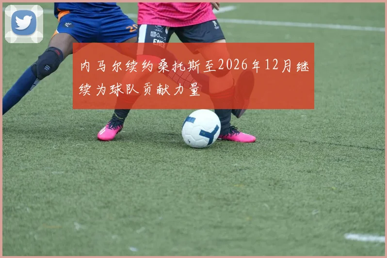 内马尔续约桑托斯至2026年12月继续为球队贡献力量