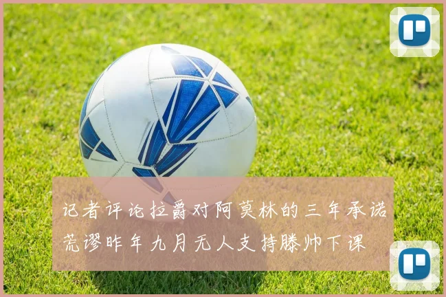 记者评论拉爵对阿莫林的三年承诺荒谬昨年九月无人支持滕帅下课