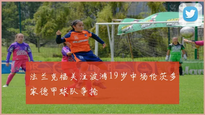 法兰克福关注波鸿19岁中场伦茨多家德甲球队争抢
