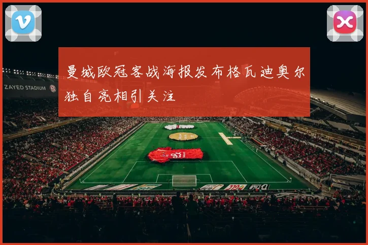 曼城欧冠客战海报发布格瓦迪奥尔独自亮相引关注