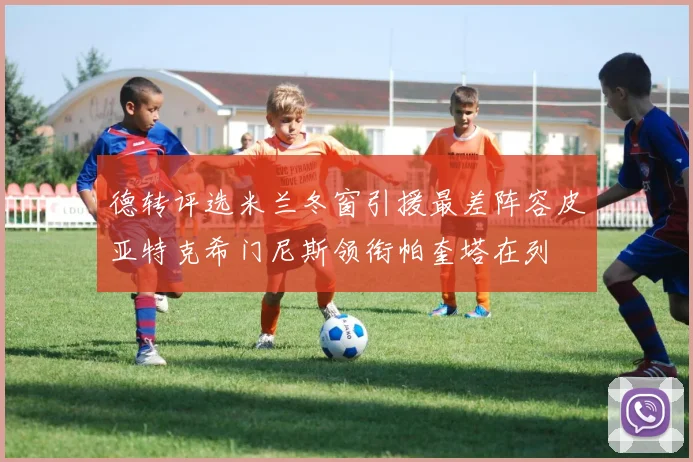 德转评选米兰冬窗引援最差阵容皮亚特克希门尼斯领衔帕奎塔在列