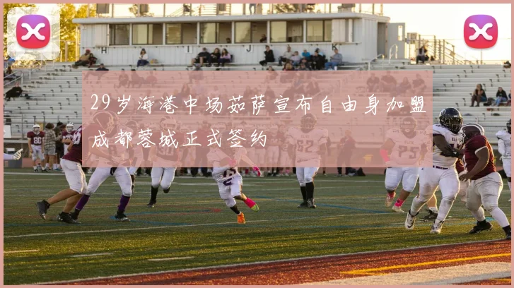 29岁海港中场茹萨宣布自由身加盟成都蓉城正式签约