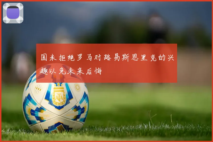 国米拒绝罗马对路易斯恩里克的兴趣以免未来后悔