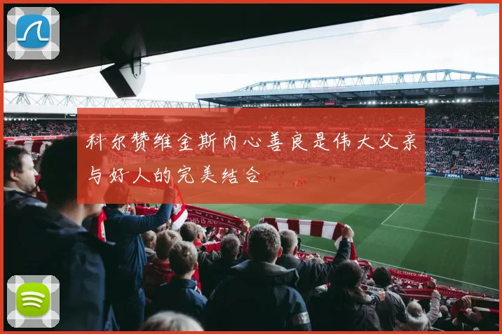 科尔赞维金斯内心善良是伟大父亲与好人的完美结合