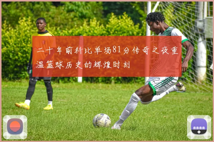 二十年前科比单场81分传奇之夜重温篮球历史的辉煌时刻