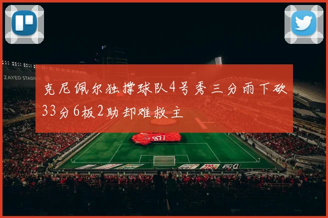 克尼佩尔独撑球队4号秀三分雨下砍33分6板2助却难救主