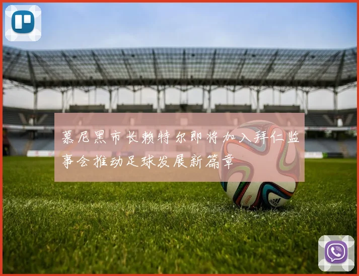 慕尼黑市长赖特尔即将加入拜仁监事会推动足球发展新篇章