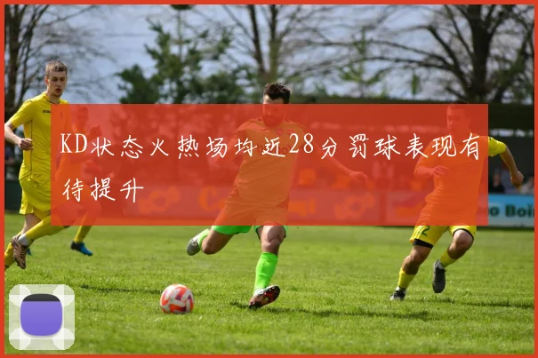 KD状态火热场均近28分罚球表现有待提升