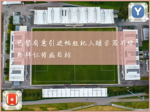 巴黎有意引进帕经纪人暗示若不续约拜仁将成目标
