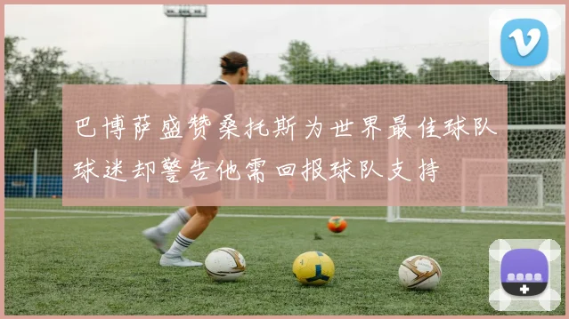 巴博萨盛赞桑托斯为世界最佳球队球迷却警告他需回报球队支持